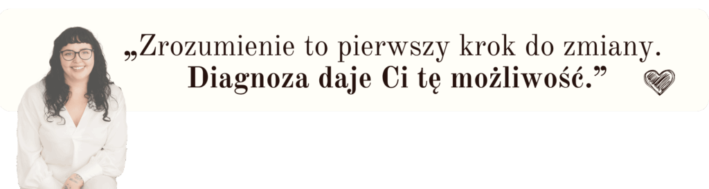 Zrozumienie to pierwszy krok do zmiany. Diagnoza daje Ci tę możliwość